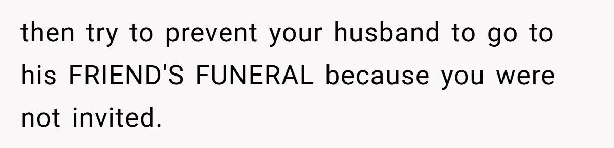 A Woman Expected Her Husband to Skip His Friend’s Funeral After She Was Excluded