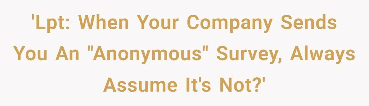 When ‘Anonymous’ Surveys Expose You - Workers Share Horror Stories