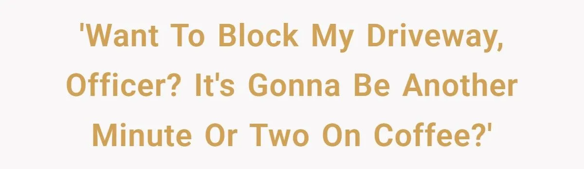 Early-Morning Worker Gets Revenge on Cop Who Blocked Her Driveway - With One Perfect Coffee