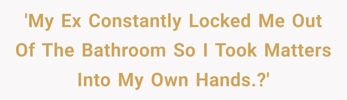 Her Ex Made Her Suffer Every Time She Needed the Bathroom - So She Made Him Clean Up Her Mess