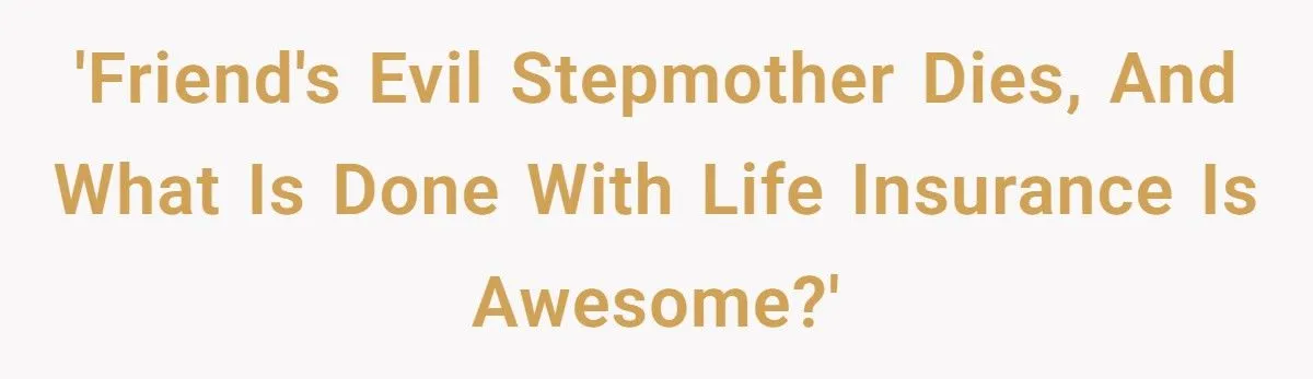 Dad Uses Evil Stepmother’s Life Insurance To Pay Off Daughter’s Mortgage