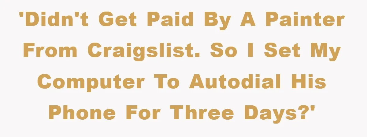 'Didn't get paid by a painter from Craigslist. So I set my computer to autodial his phone for three days?'