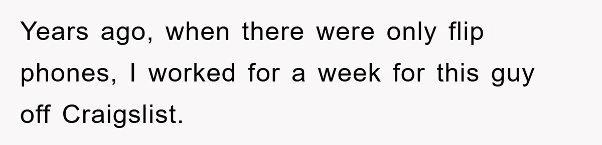 Years ago, when there were only flip phones, I worked for a week for this guy off Craigslist.