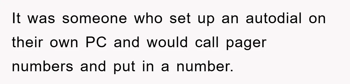It was someone who set up an autodial on their own PC and would call pager numbers and put in a number.
