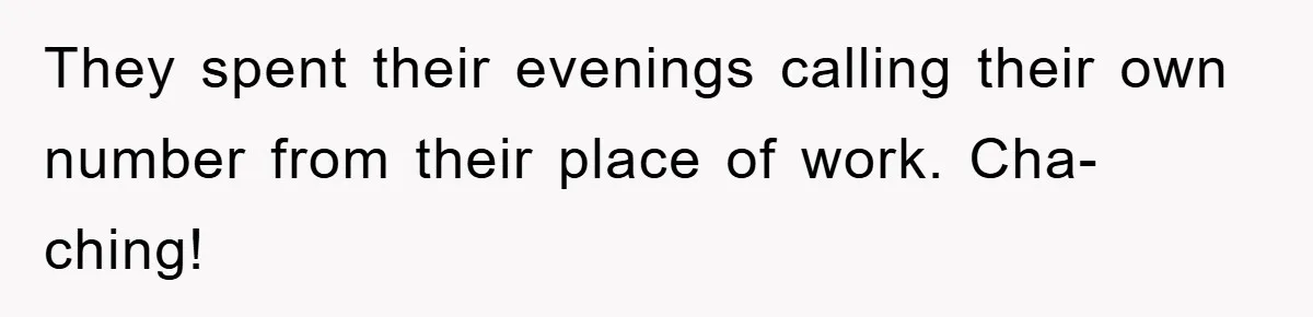 They spent their evenings calling their own number from their place of work. Cha-ching!
