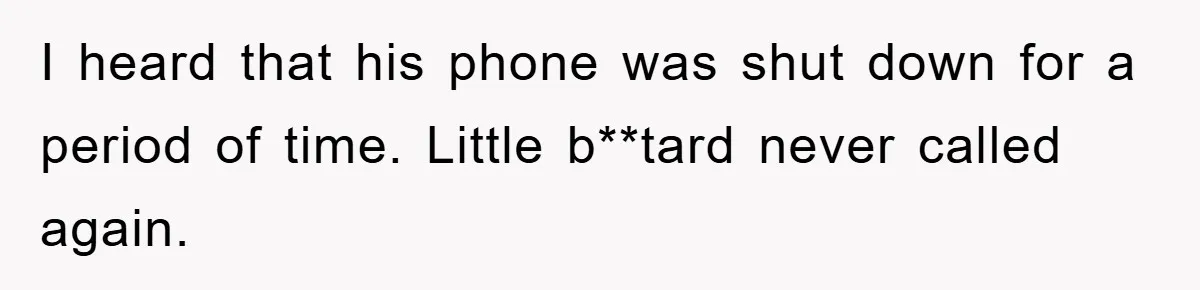I heard that his phone was shut down for a period of time. Little b**tard never called again.
