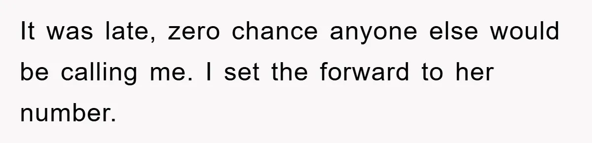 It was late, zero chance anyone else would be calling me. I set the forward to her number.