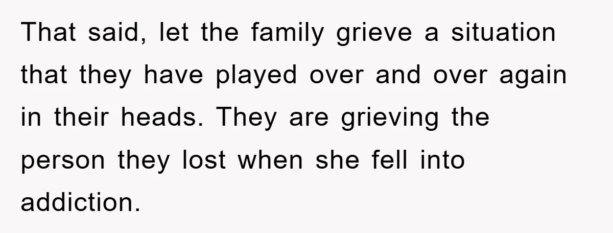 That said, let the family grieve a situation that they have played over and over again in their heads. They are grieving the person they lost when she fell into...