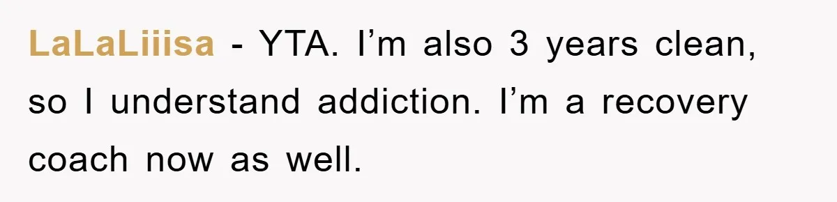 LaLaLiiisa − YTA. I’m also 3 years clean, so I understand addiction. I’m a recovery coach now as well.