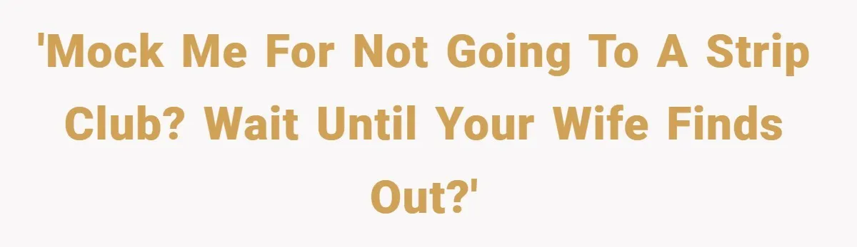 'Mock me for not going to a strip club? Wait until your wife finds out?'