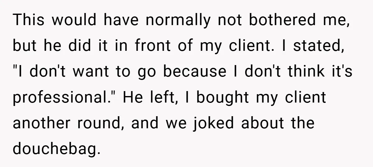 This would have normally not bothered me, but he did it in front of my client. I stated, "I don't want to go because I don't think it's professional." He...