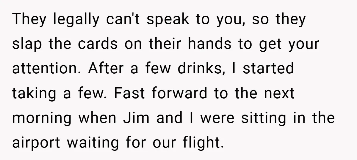 They legally can't speak to you, so they slap the cards on their hands to get your attention. After a few drinks, I started taking a few. Fast forward to...