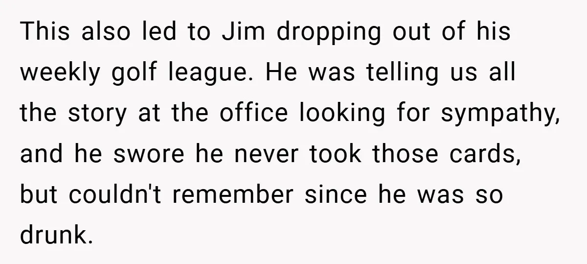 This also led to Jim dropping out of his weekly golf league. He was telling us all the story at the office looking for sympathy, and he swore he never...