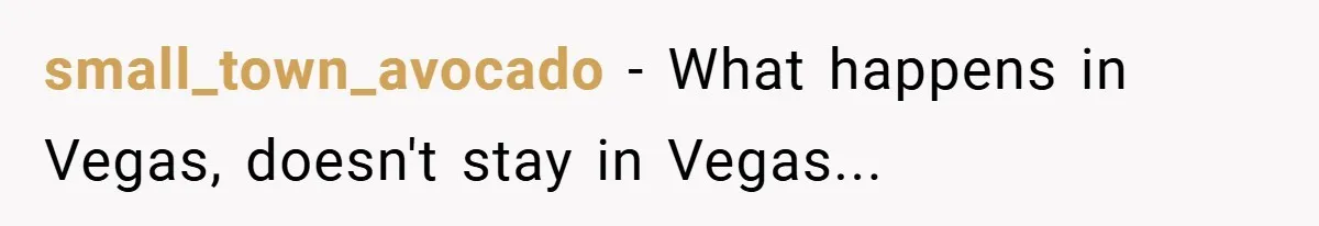 small_town_avocado − What happens in Vegas, doesn't stay in Vegas...