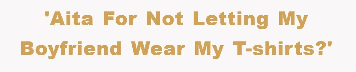 'AITA for not letting my boyfriend wear my T-shirts?'