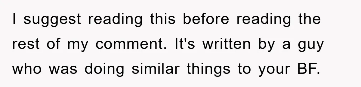 I suggest reading this before reading the rest of my comment. It's written by a guy who was doing similar things to your BF.