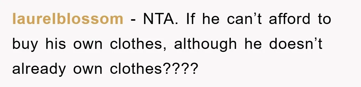 laurelblossom − NTA. If he can’t afford to buy his own clothes, although he doesn’t already own clothes????