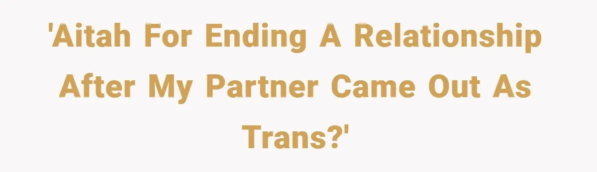 'AITAH for ending a relationship after my partner came out as trans?'