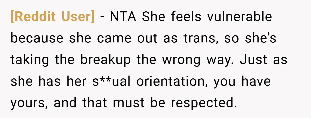 [Reddit User] − NTA She feels vulnerable because she came out as trans, so she's taking the breakup the wrong way. Just as she has her s**ual orientation, you have...
