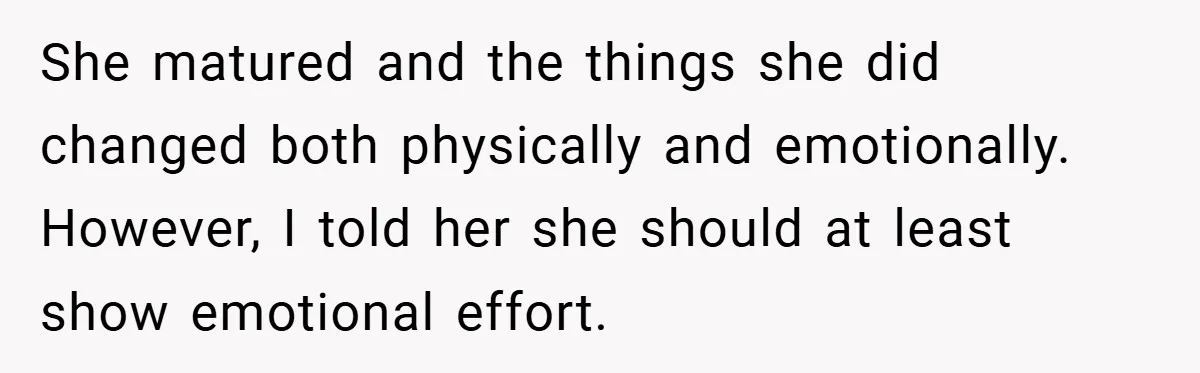 She matured and the things she did changed both physically and emotionally. However, I told her she should at least show emotional effort.