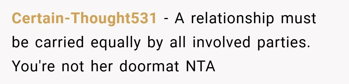 Certain-Thought531 − A relationship must be carried equally by all involved parties. You're not her doormat NTA