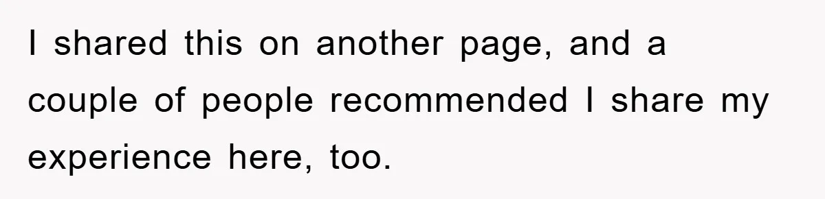 I shared this on another page, and a couple of people recommended I share my experience here, too.