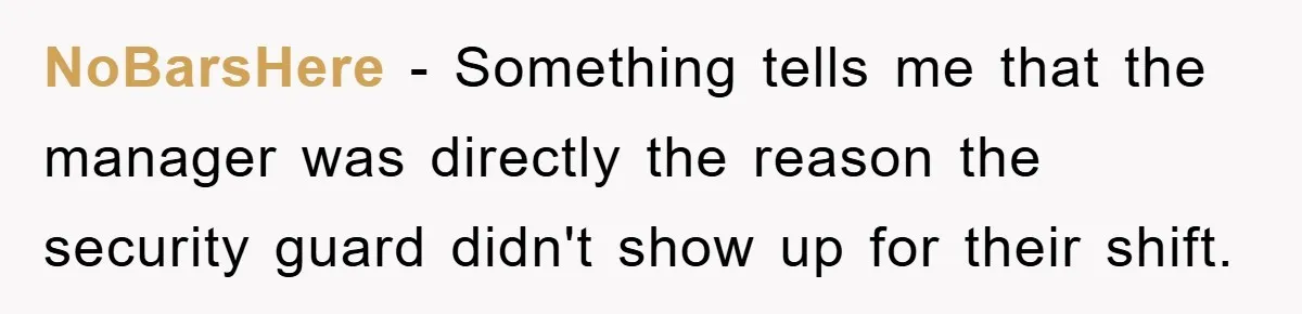 NoBarsHere − Something tells me that the manager was directly the reason the security guard didn't show up for their shift.