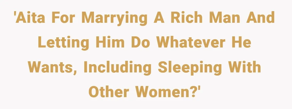 'AITA for marrying a rich man and letting him do whatever he wants, including sleeping with other women?'