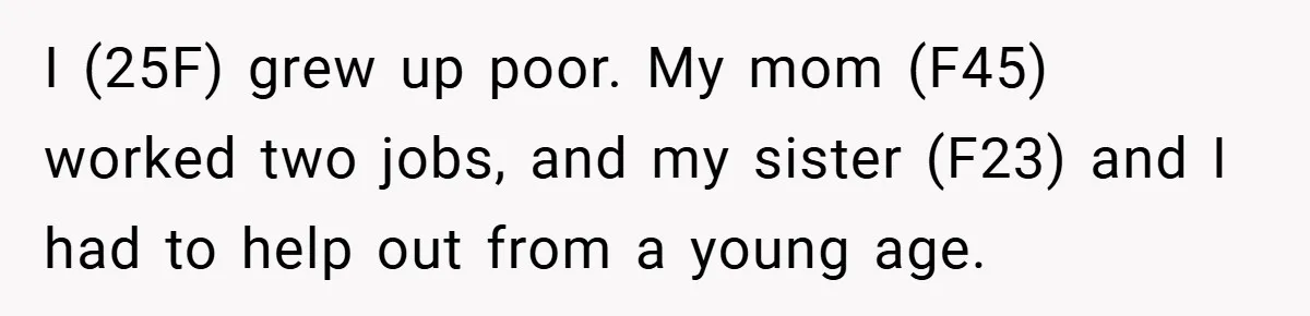 I (25F) grew up poor. My mom (F45) worked two jobs, and my sister (F23) and I had to help out from a young age.