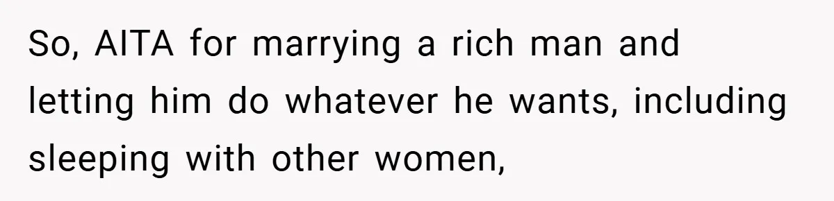 So, AITA for marrying a rich man and letting him do whatever he wants, including sleeping with other women,