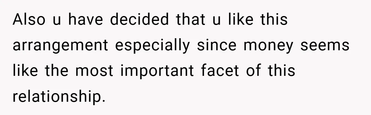 Also u have decided that u like this arrangement especially since money seems like the most important facet of this relationship.