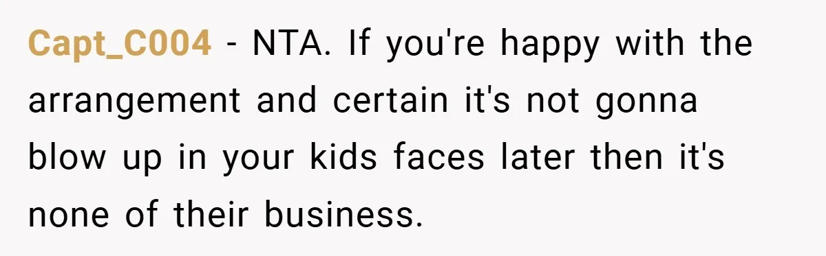 Capt_C004 − NTA. If you're happy with the arrangement and certain it's not gonna blow up in your kids faces later then it's none of their business.