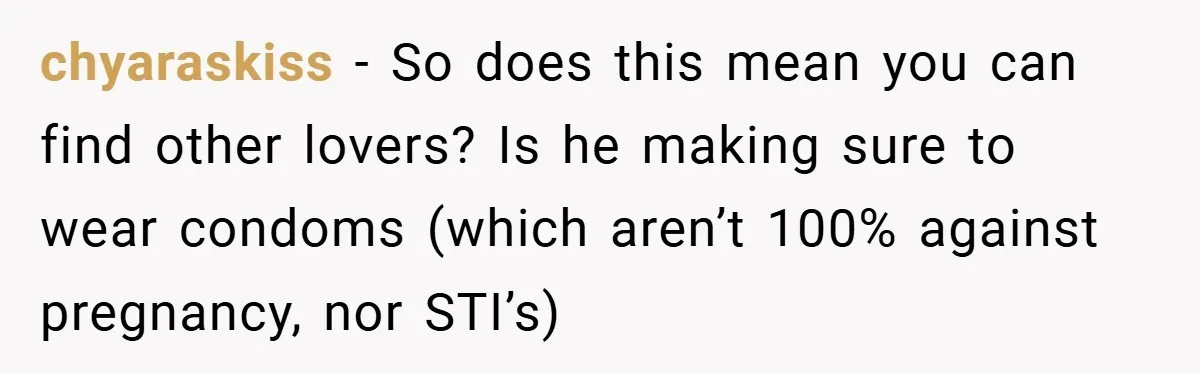 chyaraskiss − So does this mean you can find other lovers? Is he making sure to wear condoms (which aren’t 100% against pregnancy, nor STI’s)