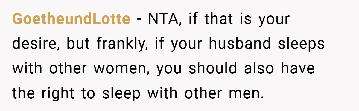 GoetheundLotte − NTA, if that is your desire, but frankly, if your husband sleeps with other women, you should also have the right to sleep with other men.
