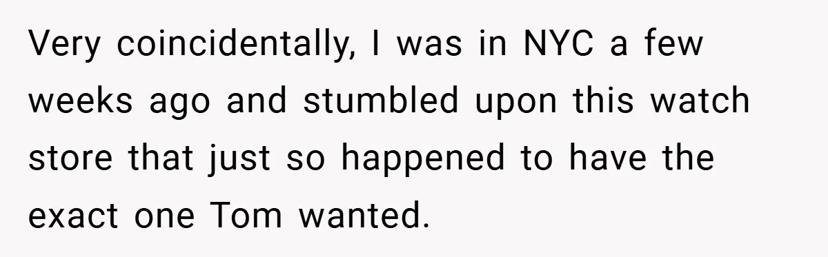 Very coincidentally, I was in NYC a few weeks ago and stumbled upon this watch store that just so happened to have the exact one Tom wanted.
