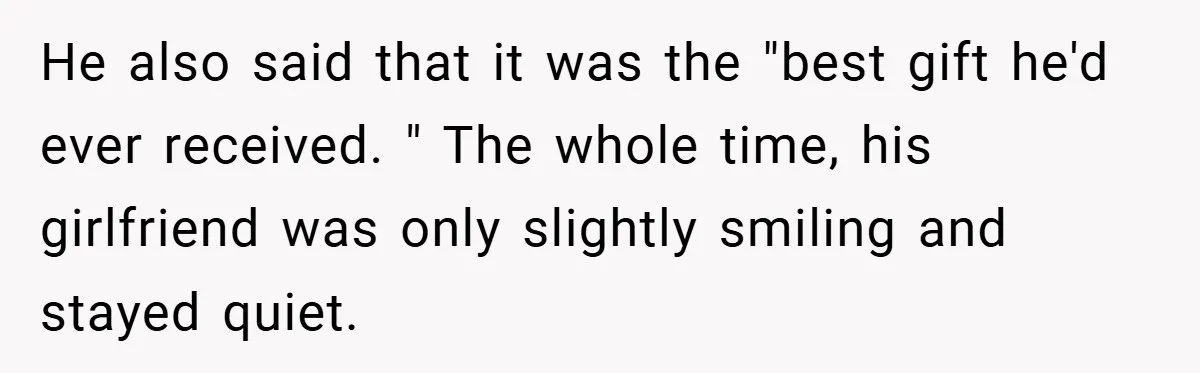 He also said that it was the "best gift he'd ever received. " The whole time, his girlfriend was only slightly smiling and stayed quiet.