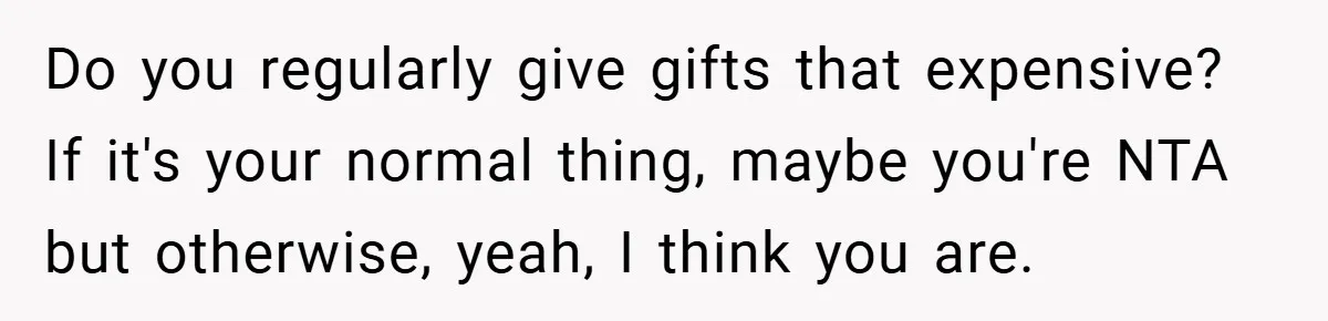 Do you regularly give gifts that expensive? If it's your normal thing, maybe you're NTA but otherwise, yeah, I think you are.