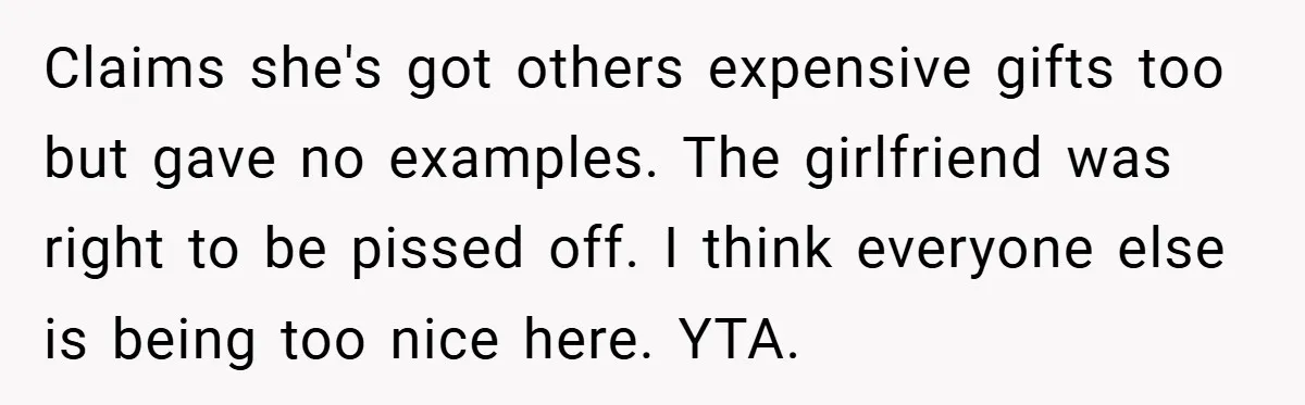 Claims she's got others expensive gifts too but gave no examples. The girlfriend was right to be pissed off. I think everyone else is being too nice here. YTA.