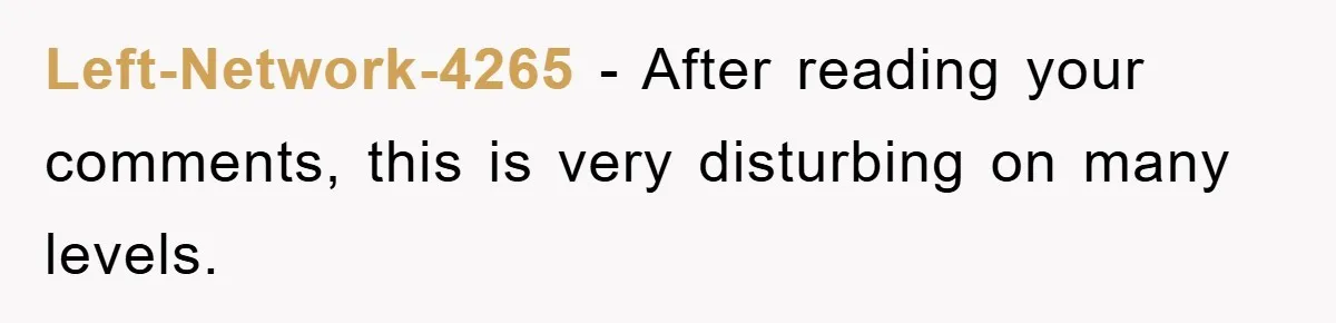 Left-Network-4265 − After reading your comments, this is very disturbing on many levels.