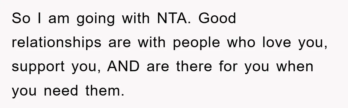 So I am going with NTA. Good relationships are with people who love you, support you, AND are there for you when you need them.