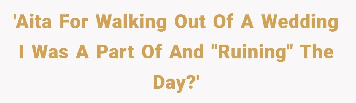 'AITA for walking out of a wedding I was a part of and "ruining" the day?'