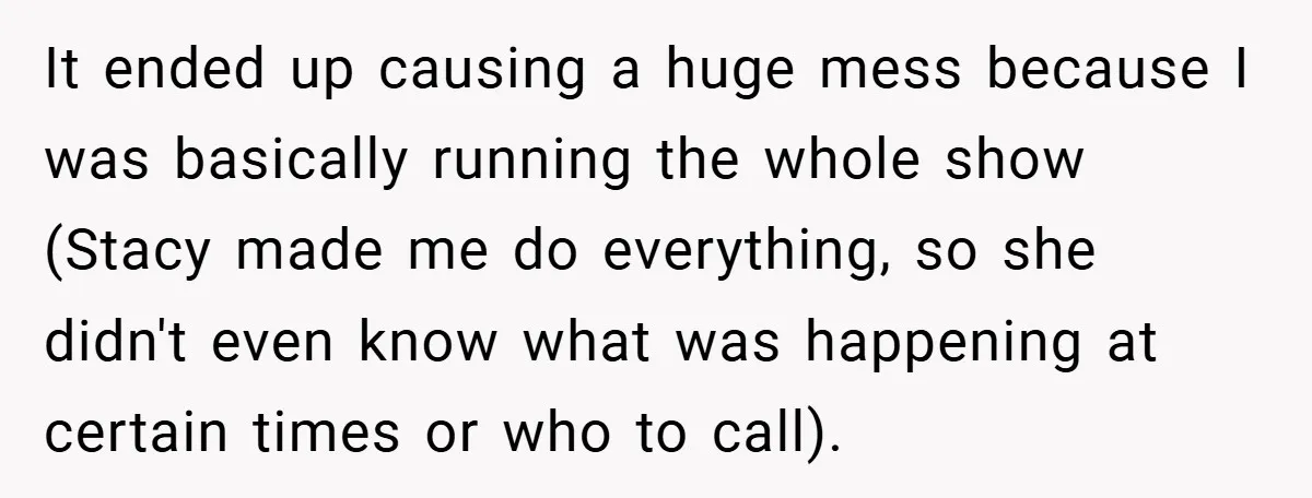 It ended up causing a huge mess because I was basically running the whole show (Stacy made me do everything, so she didn't even know what was happening at certain...