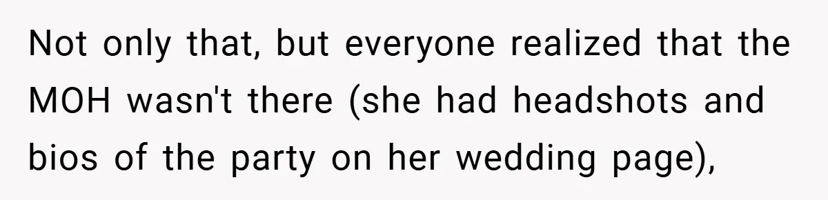 Not only that, but everyone realized that the MOH wasn't there (she had headshots and bios of the party on her wedding page),