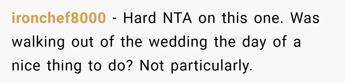ironchef8000 − Hard NTA on this one. Was walking out of the wedding the day of a nice thing to do? Not particularly.