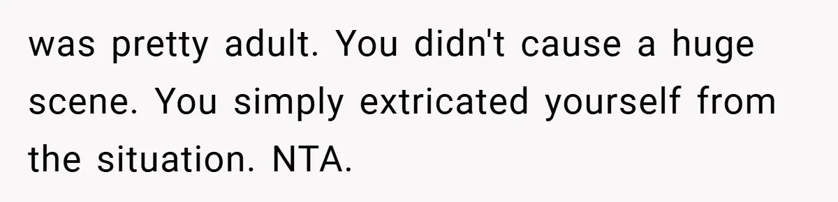 was pretty adult. You didn't cause a huge scene. You simply extricated yourself from the situation. NTA.