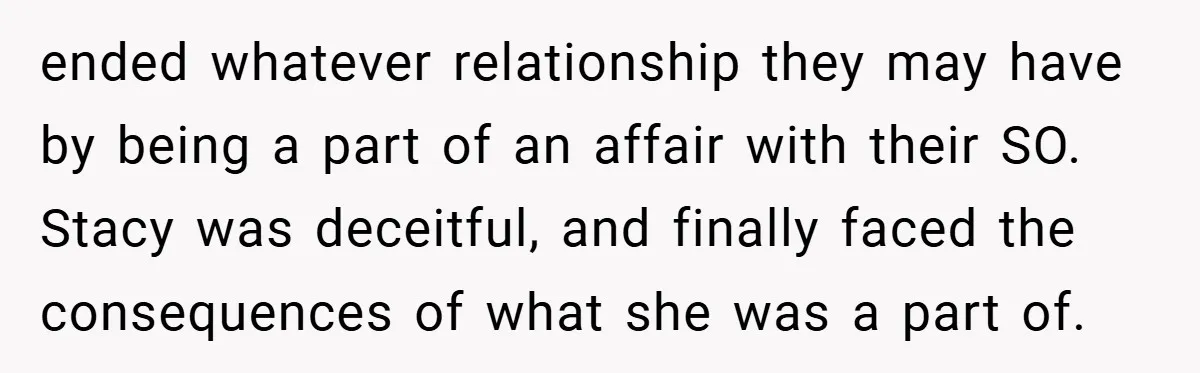 ended whatever relationship they may have by being a part of an affair with their SO. Stacy was deceitful, and finally faced the consequences of what she was a part...