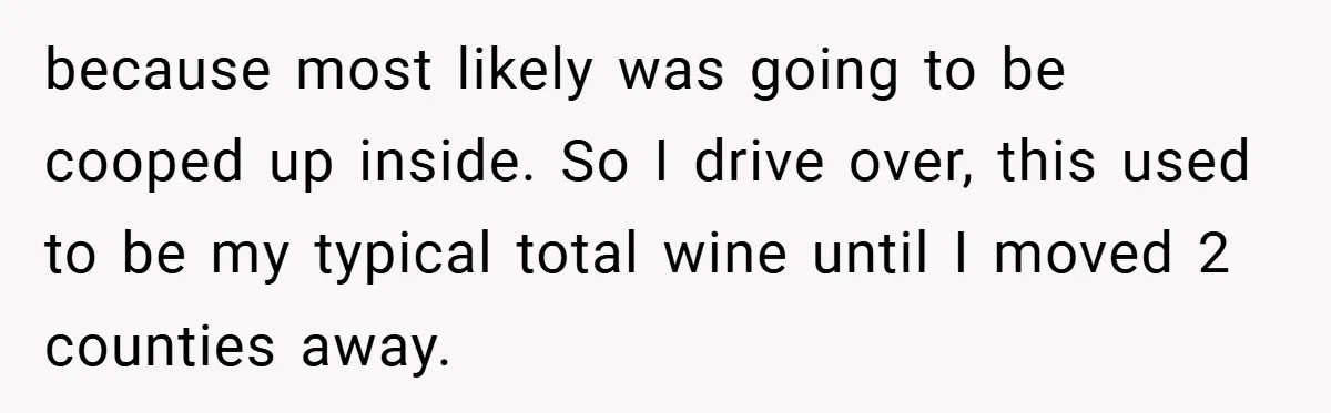 because most likely was going to be cooped up inside. So I drive over, this used to be my typical total wine until I moved 2 counties away.