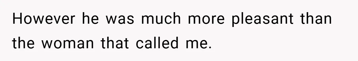 However he was much more pleasant than the woman that called me.