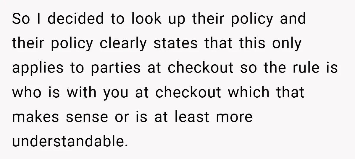 So I decided to look up their policy and their policy clearly states that this only applies to parties at checkout so the rule is who is with you at...