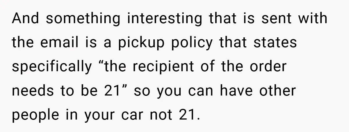 And something interesting that is sent with the email is a pickup policy that states specifically “the recipient of the order needs to be 21” so you can have other...
